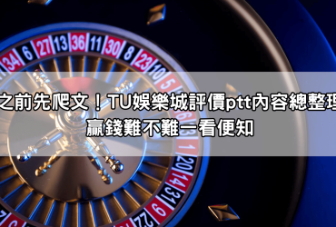 玩之前先爬文！TU娛樂城評價ptt內容總整理，贏錢難不難一看便知