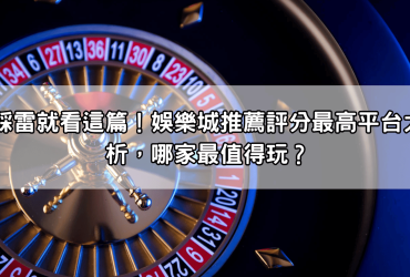 不踩雷就看這篇！娛樂城推薦評分最高平台大解析，哪家最值得玩？